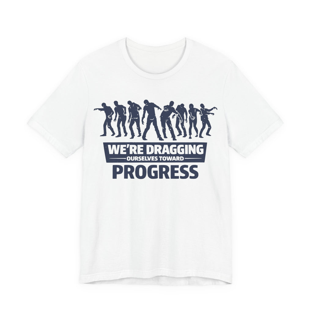 Zombie Resistance We're Dragging Ourselves Toward Progress T-Shirt