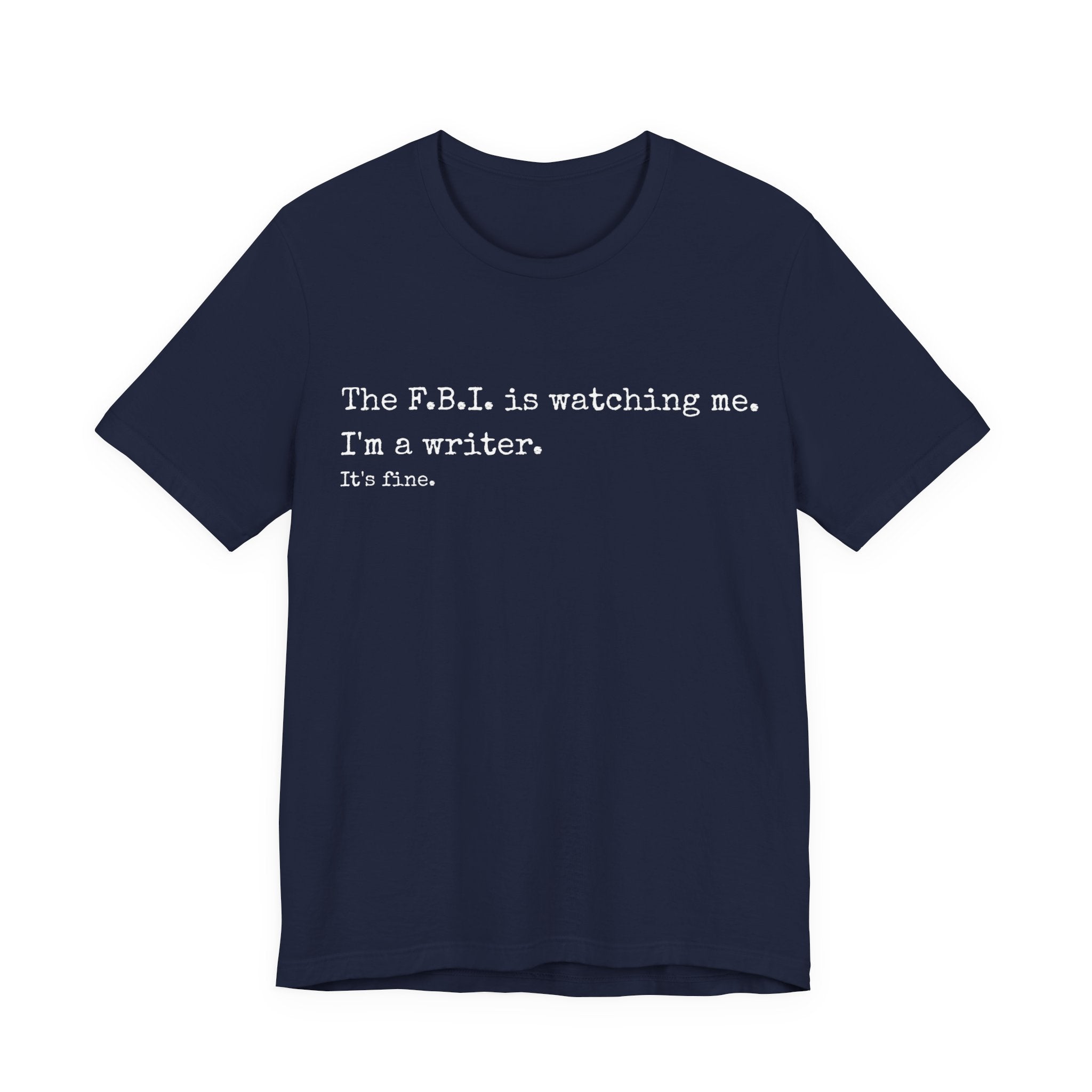 “The F.B.I. is watching me. I’m a writer. It’s fine.” Funny Novelty Tee for Authors