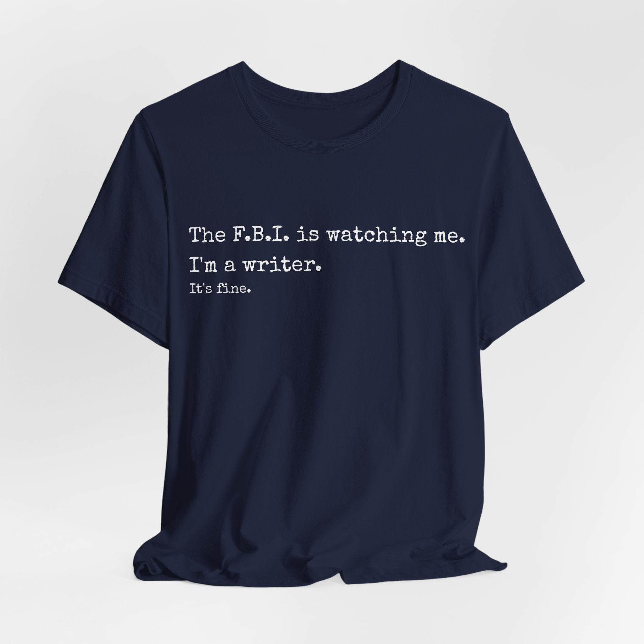 “The F.B.I. is watching me. I’m a writer. It’s fine.” Funny Novelty Tee for Authors